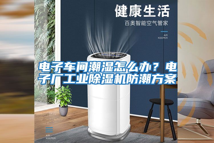 電子車間潮濕怎么辦？電子廠工業除濕機防潮方案