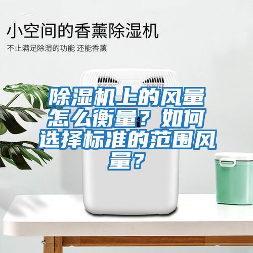 除濕機上的風量怎么衡量？如何選擇標準的范圍風量？