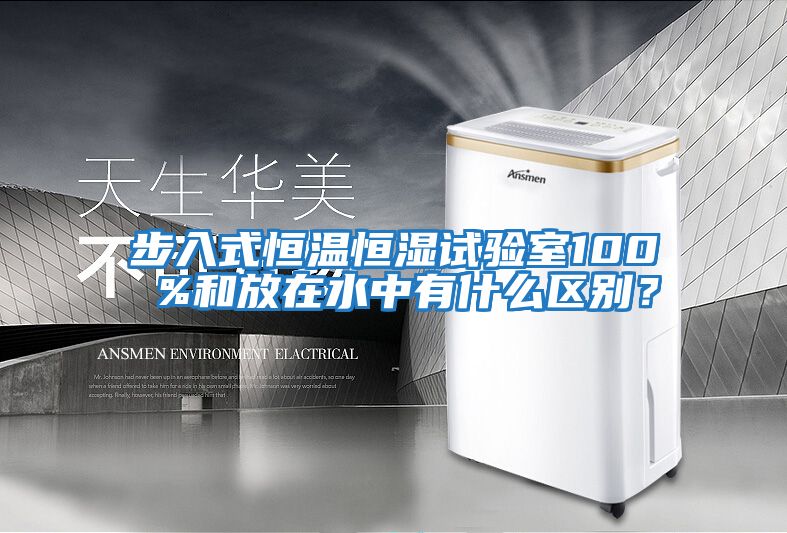 步入式恒溫恒濕試驗(yàn)室100 %和放在水中有什么區(qū)別？