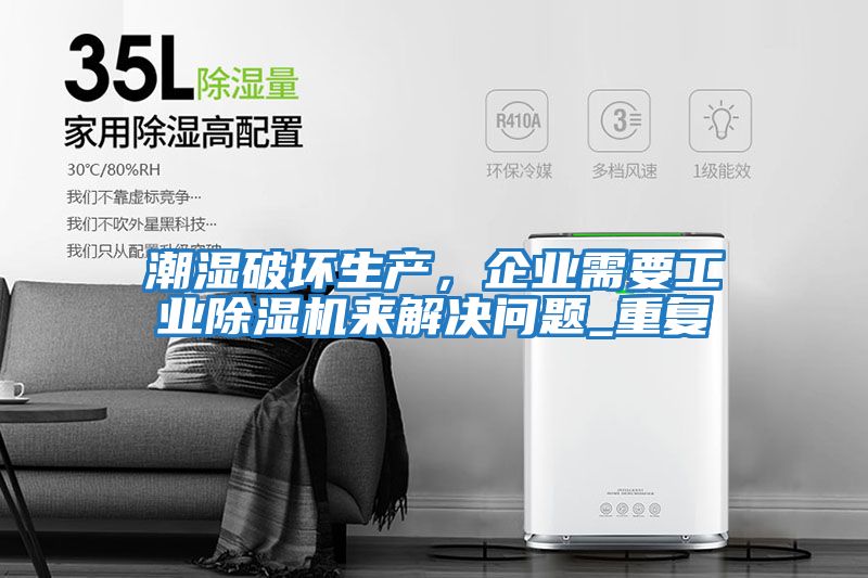 潮濕破壞生產(chǎn)，企業(yè)需要工業(yè)除濕機來解決問題_重復(fù)