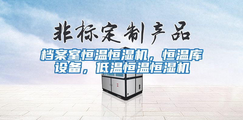 檔案室恒溫恒濕機(jī)，恒溫庫設(shè)備，低溫恒溫恒濕機(jī)