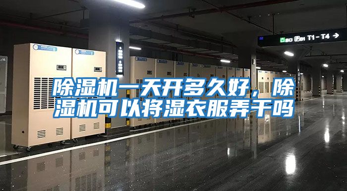 除濕機一天開多久好，除濕機可以將濕衣服弄干嗎