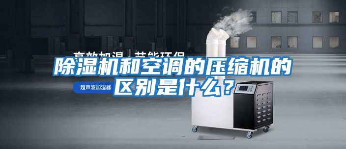 除濕機和空調的壓縮機的區別是什么?