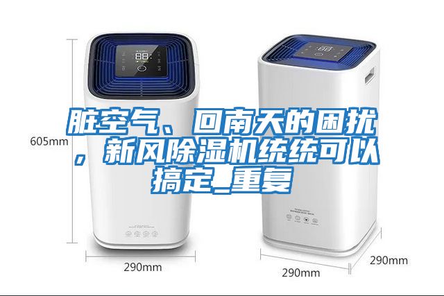 臟空氣、回南天的困擾，新風(fēng)除濕機(jī)統(tǒng)統(tǒng)可以搞定_重復(fù)