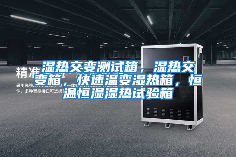 濕熱交變測試箱，濕熱交變箱，快速溫變濕熱箱，恒溫恒濕濕熱試驗箱