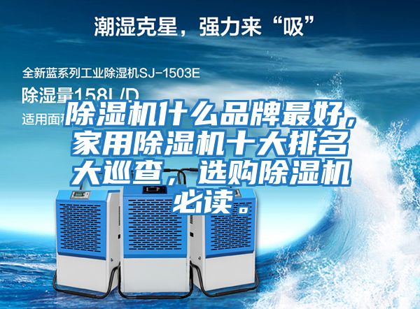 除濕機什么品牌最好，家用除濕機十大排名大巡查，選購除濕機必讀。