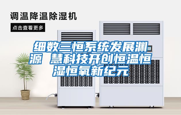細(xì)數(shù)三恒系統(tǒng)發(fā)展淵源 慧科技開(kāi)創(chuàng)恒溫恒濕恒氧新紀(jì)元