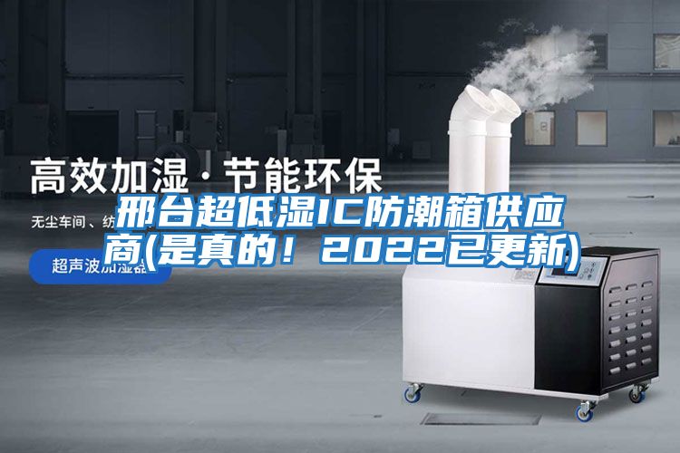 邢臺超低濕IC防潮箱供應商(是真的！2022已更新)