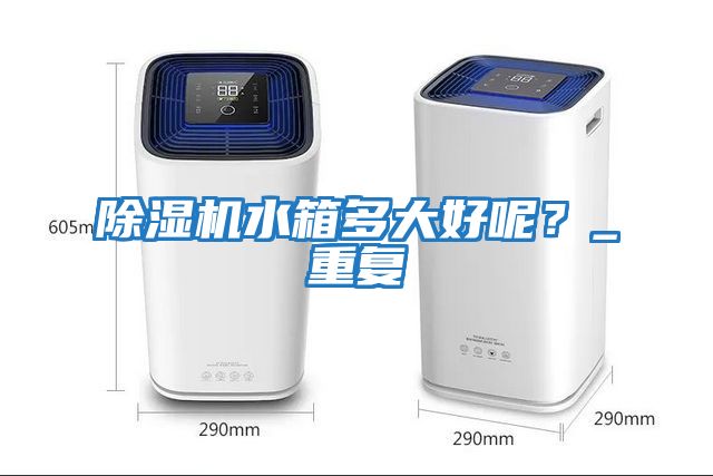 除濕機水箱多大好呢？_重復