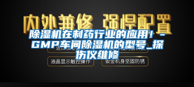 除濕機(jī)在制藥行業(yè)的應(yīng)用！-GMP車(chē)間除濕機(jī)的型號(hào)_探傷儀維修