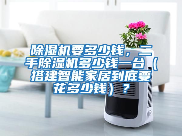 除濕機要多少錢，二手除濕機多少錢一臺（搭建智能家居到底要花多少錢）？