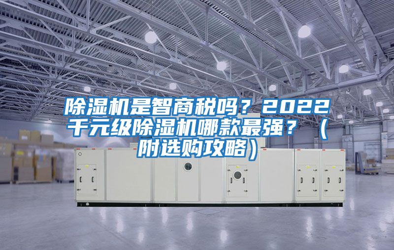 除濕機(jī)是智商稅嗎？2022千元級(jí)除濕機(jī)哪款最強(qiáng)？（附選購(gòu)攻略）
