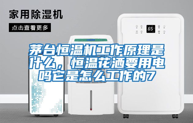茅臺恒溫機工作原理是什么，恒溫花灑要用電嗎它是怎么工作的7