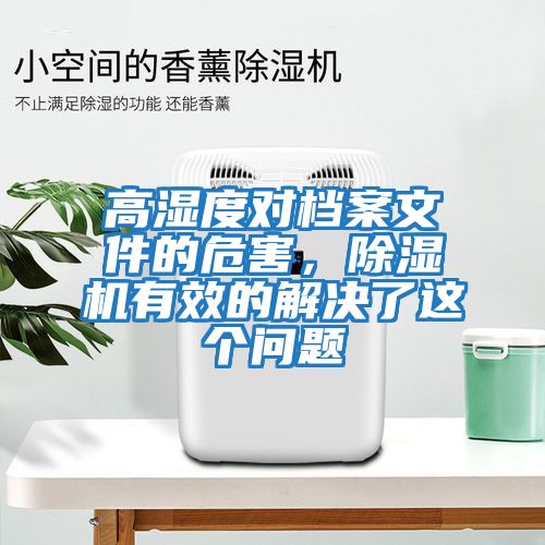 高濕度對檔案文件的危害，除濕機(jī)有效的解決了這個(gè)問題
