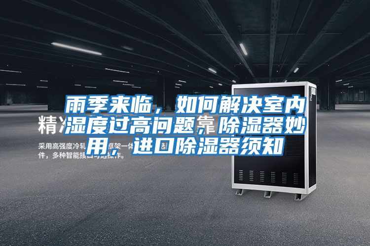 雨季來臨，如何解決室內(nèi)濕度過高問題，除濕器妙用，進口除濕器須知