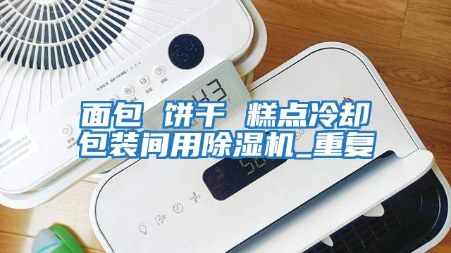 面包 餅干 糕點冷卻包裝間用除濕機(jī)_重復(fù)