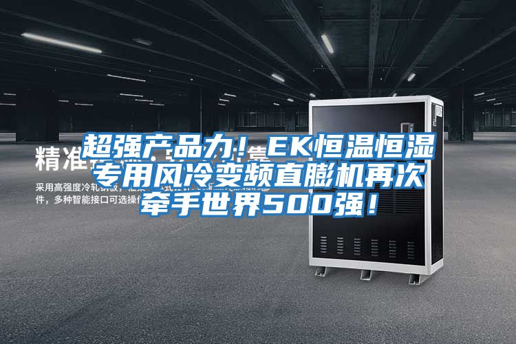 超強產品力！EK恒溫恒濕專用風冷變頻直膨機再次牽手世界500強！