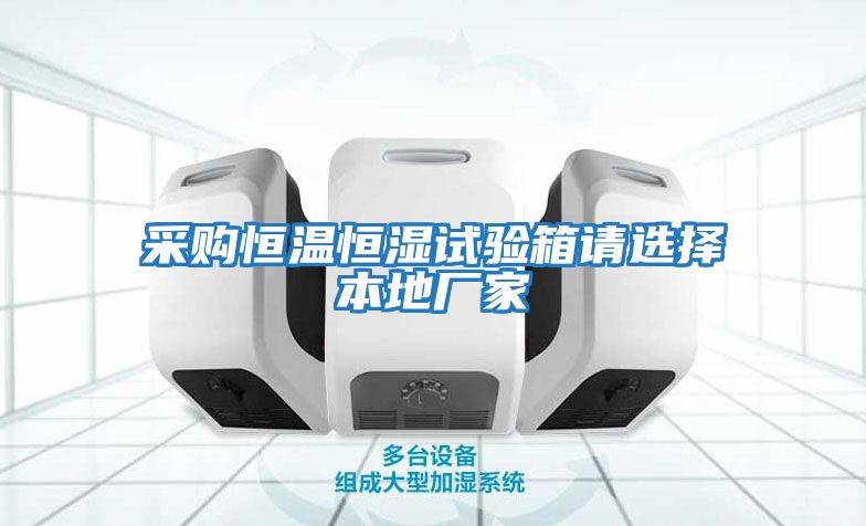 采購恒溫恒濕試驗(yàn)箱請選擇本地廠家