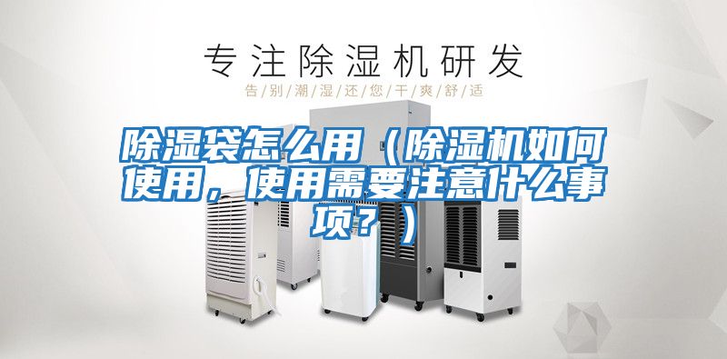 除濕袋怎么用（除濕機如何使用，使用需要注意什么事項？）