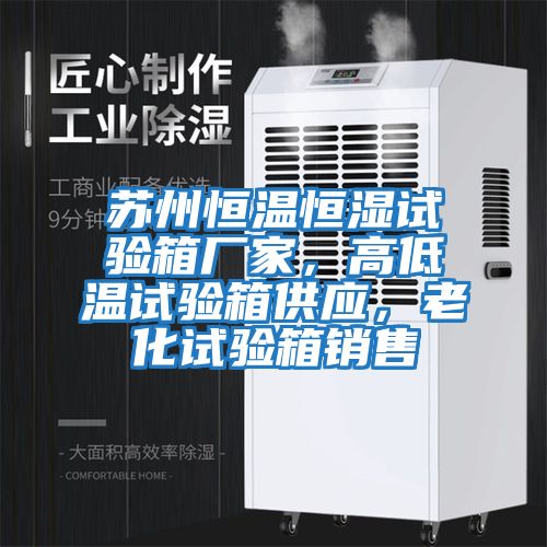 蘇州恒溫恒濕試驗箱廠家，高低溫試驗箱供應，老化試驗箱銷售