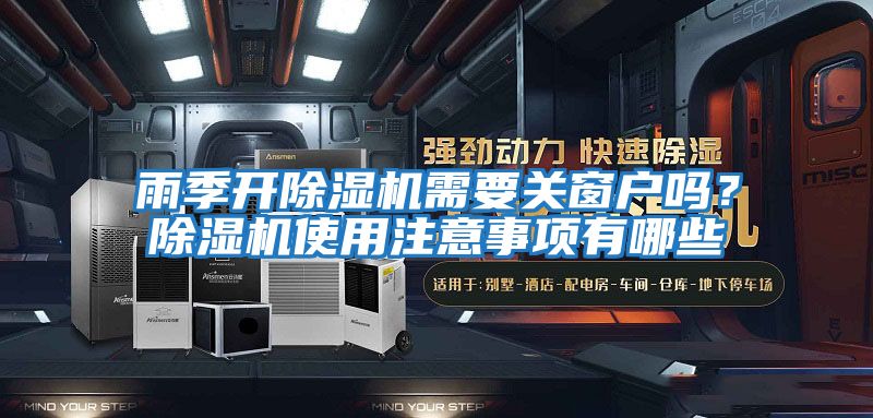 雨季開除濕機需要關(guān)窗戶嗎？除濕機使用注意事項有哪些