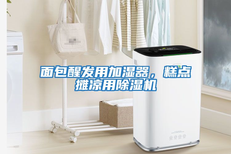 面包醒發(fā)用加濕器，糕點攤涼用除濕機(jī)