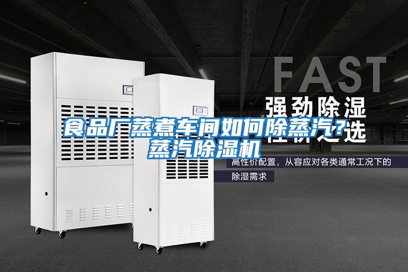 食品廠蒸煮車間如何除蒸汽？蒸汽除濕機